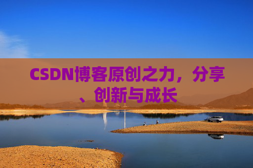 CSDN博客原创之力,分享、创新与成长 CSDN博客原创之力,分享、创新与成长