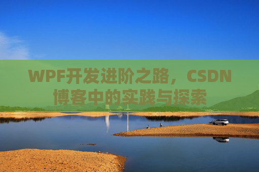 WPF开发进阶之路,CSDN博客中的实践与探索