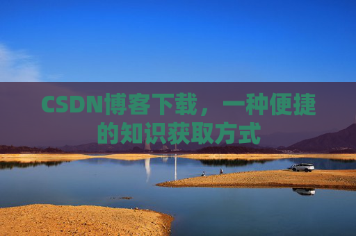 CSDN博客下载，一种便捷的知识获取方式